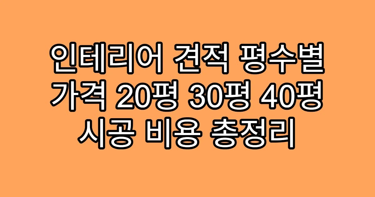인테리어 견적 평수별 가격 20평 30평 40평 시공 비용 총정리