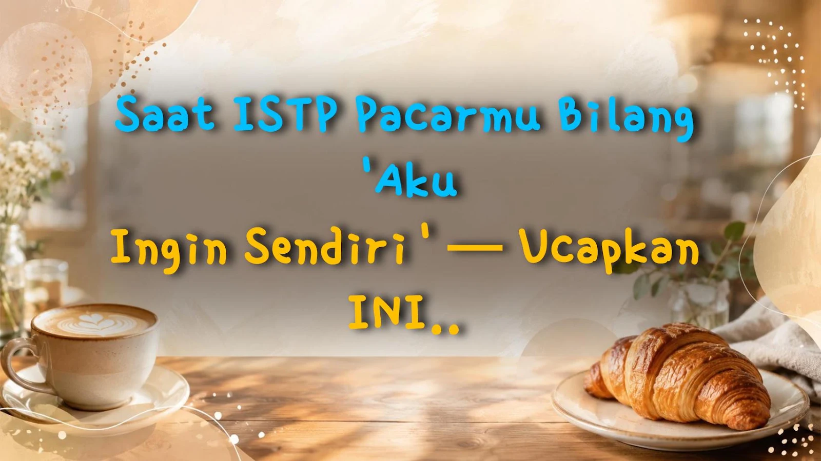 Saat ISTP Pacarmu Bilang 'Aku Ingin Sendiri' — Ucapkan INI atau Bakal Kena Roast