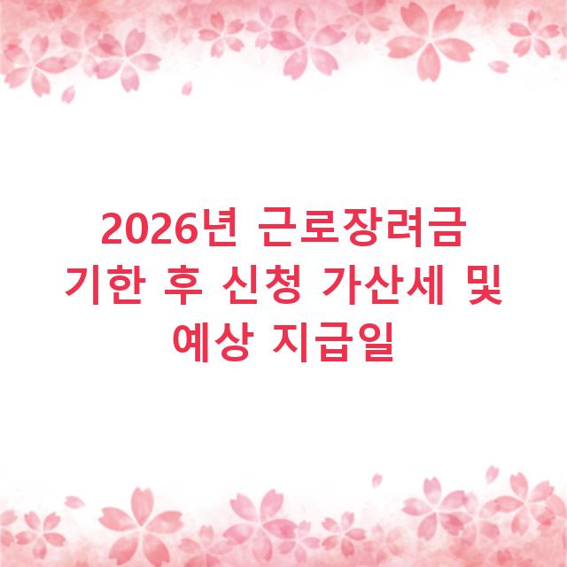 2026년 근로장려금 기한 후 신청 가산세 및 예상 지급일