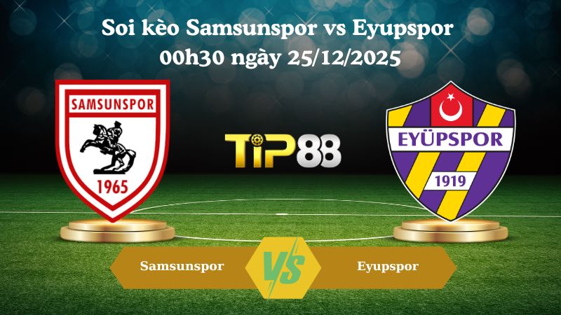 soi kèo Samsunspor vs Eyupspor 00h30 ngày 25/12/2025