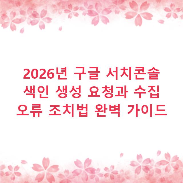 2026년 구글 서치콘솔 색인 생성 요청과 수집 오류 조치법 완벽 가이드