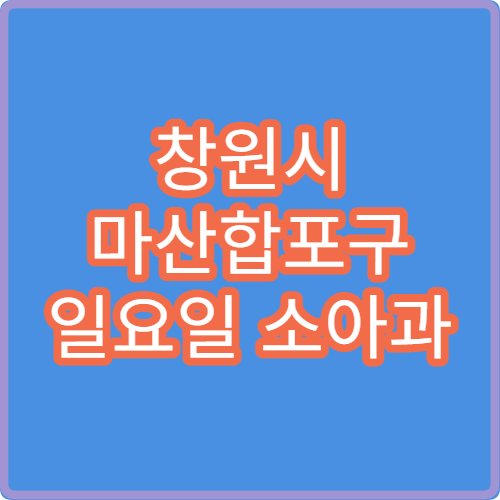 창원시 마산합포구 일요일 소아과 진료 병원 어린이 발열·기침 치료 가능