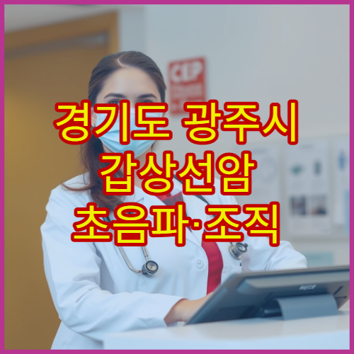 경기도 광주시 갑상선암 초음파·조직 검사 병원 정보