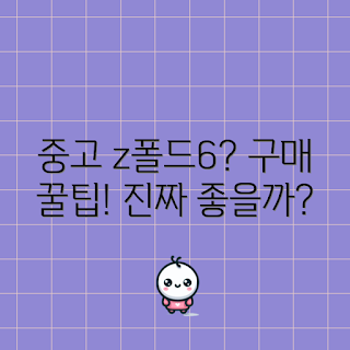 z폴드6중고, 중고폰 구매, 2023 가성비, 폴더블 스마트폰, 최신 모델