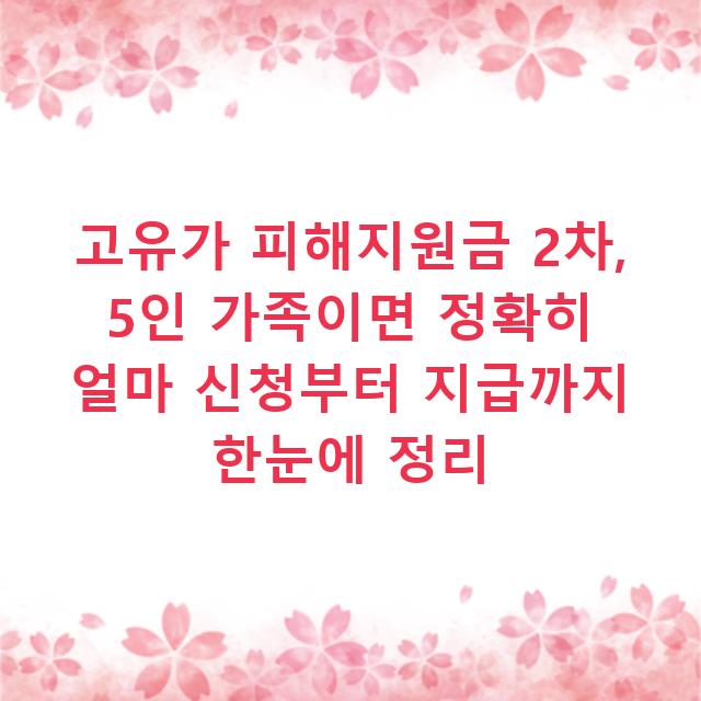 고유가 피해지원금 2차, 5인 가족이면 정확히 얼마 신청부터 지급까지 한눈에 정리