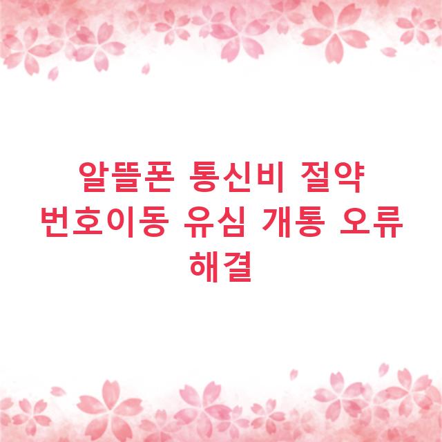 알뜰폰 통신비 절약 번호이동 유심 개통 오류 해결