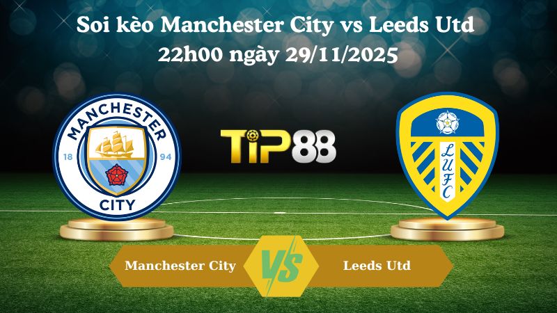 Nhận định soi kèo Manchester City vs Leeds Utd 22h00 ngày 29/11/2025 