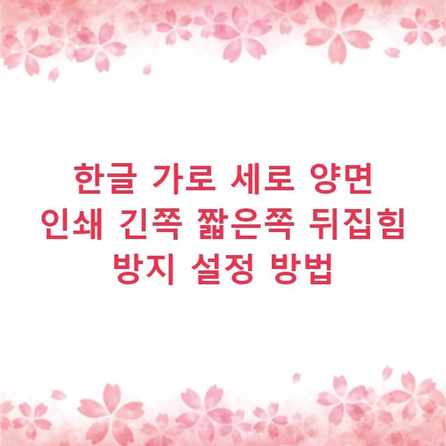 한글 가로 세로 양면 인쇄 긴쪽 짧은쪽 뒤집힘 방지 설정 방법