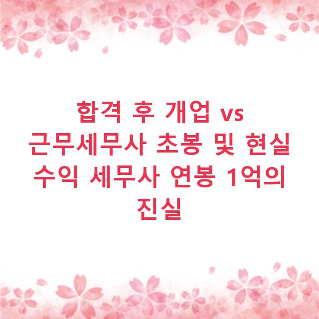합격 후 개업 vs 근무세무사 초봉 및 현실 수익 세무사 연봉 1억의 진실