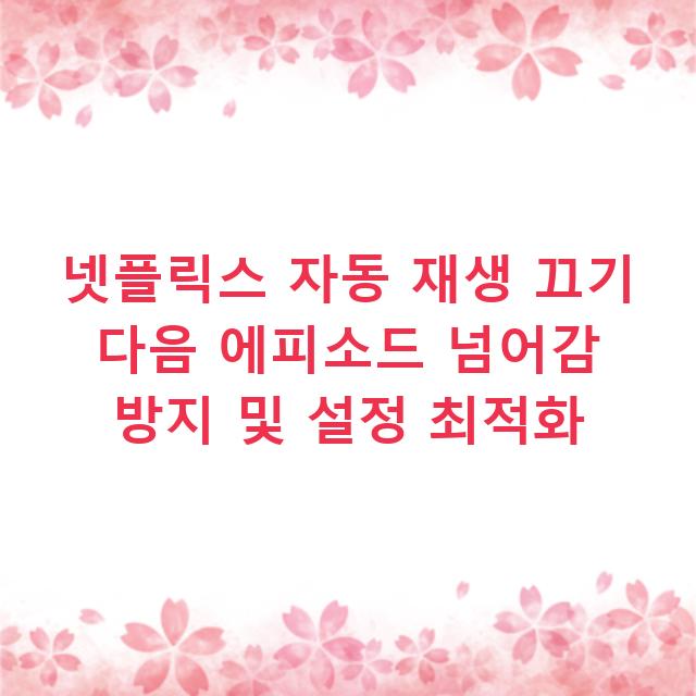 넷플릭스 자동 재생 끄기 다음 에피소드 넘어감 방지 및 설정 최적화