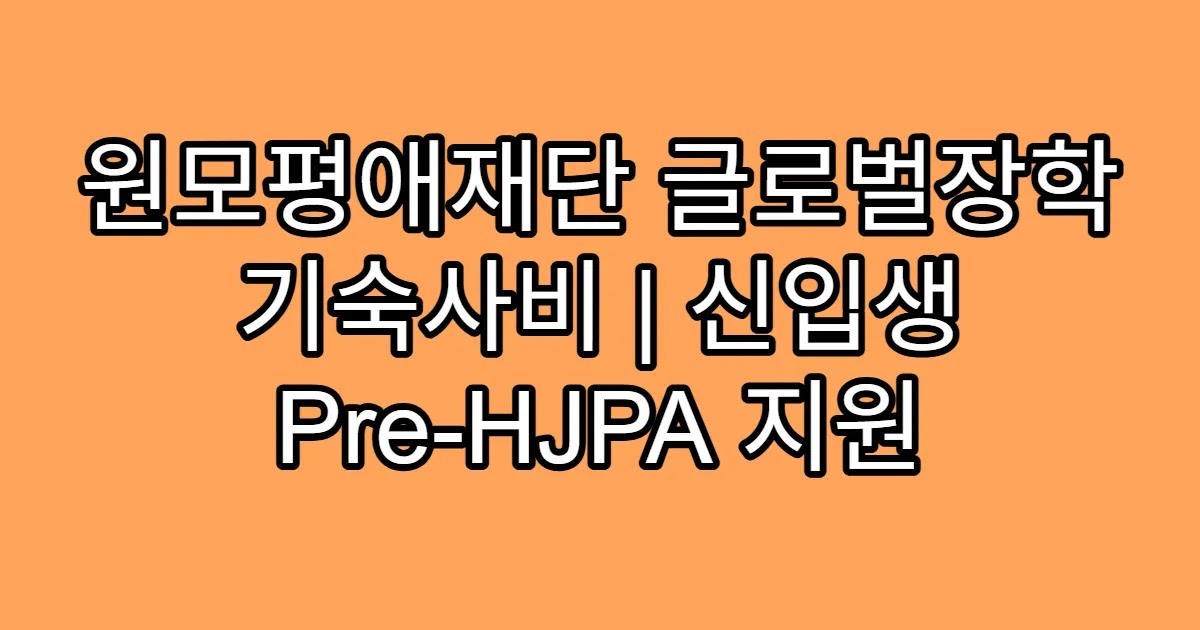 원모평애재단 글로벌장학 기숙사비 | 신입생 Pre-HJPA 지원