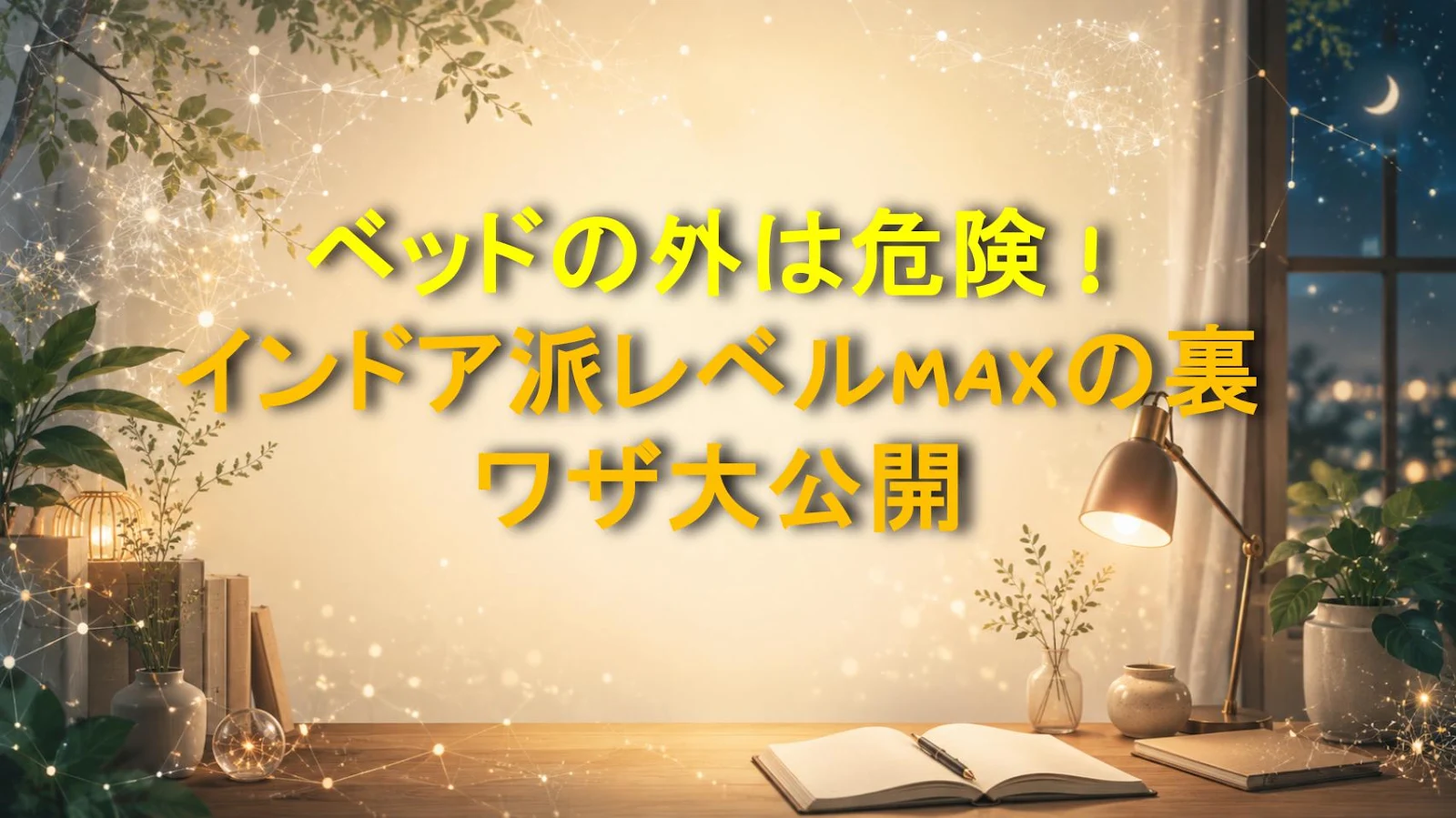 ベッドの外は危険！インドア派レベルMAXの裏ワザ大公開