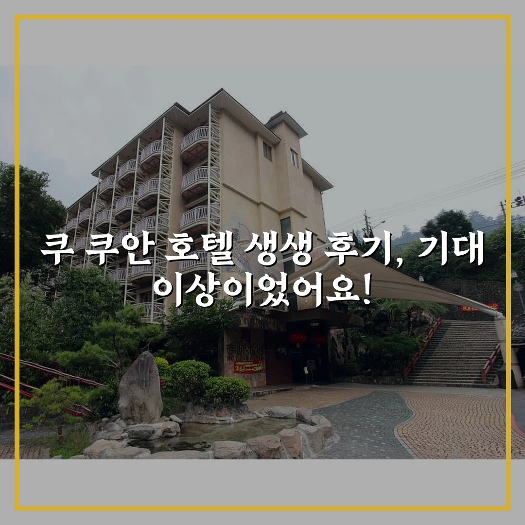 쿠 쿠안 호텔 생생 후기, 기대 이상이었어요!