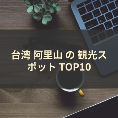 台湾 阿里山 の 観光スポット TOP10 サムネイル
