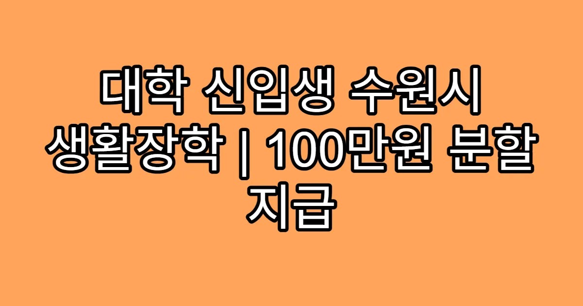 대학 신입생 수원시 생활장학 | 100만원 분할 지급