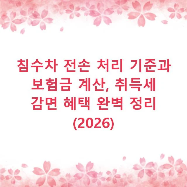 침수차 전손 처리 기준과 보험금 계산, 취득세 감면 혜택 완벽 정리 (2026)