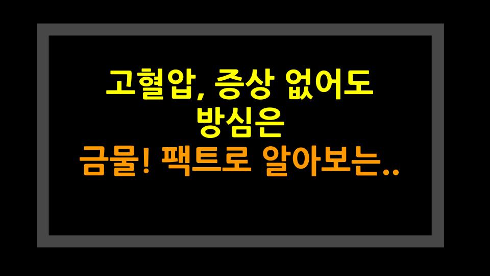 고혈압, 증상 없어도 방심은 금물! 팩트로 알아보는 진실