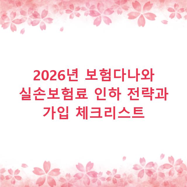 2026년 보험다나와 실손보험료 인하 전략과 가입 체크리스트