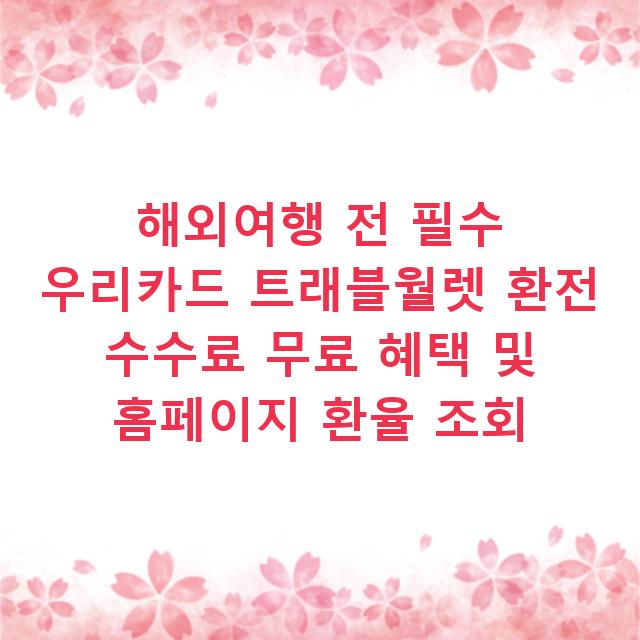 해외여행 전 필수 우리카드 트래블월렛 환전 수수료 무료 혜택 및 홈페이지 환율 조회