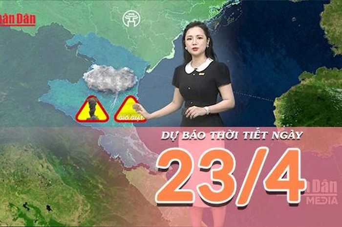 [Video] Dự báo thời tiết ngày 23/4/2026: Miền Bắc đón không khí lạnh tăng cường, xuất hiện mưa dông trên diện rộng - Báo Nhân Dân