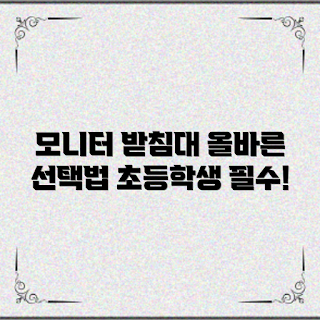 초등학생 모니터 받침대, 모니터 받침대 선택법, 공부 환경 개선, 초등학생 학습 도구, 올바른 자세 교육