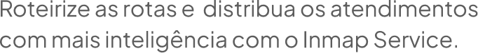 Texto: Roteirize as rotas e distribua os atendimentos com mais inteligência com o Inmap Service.