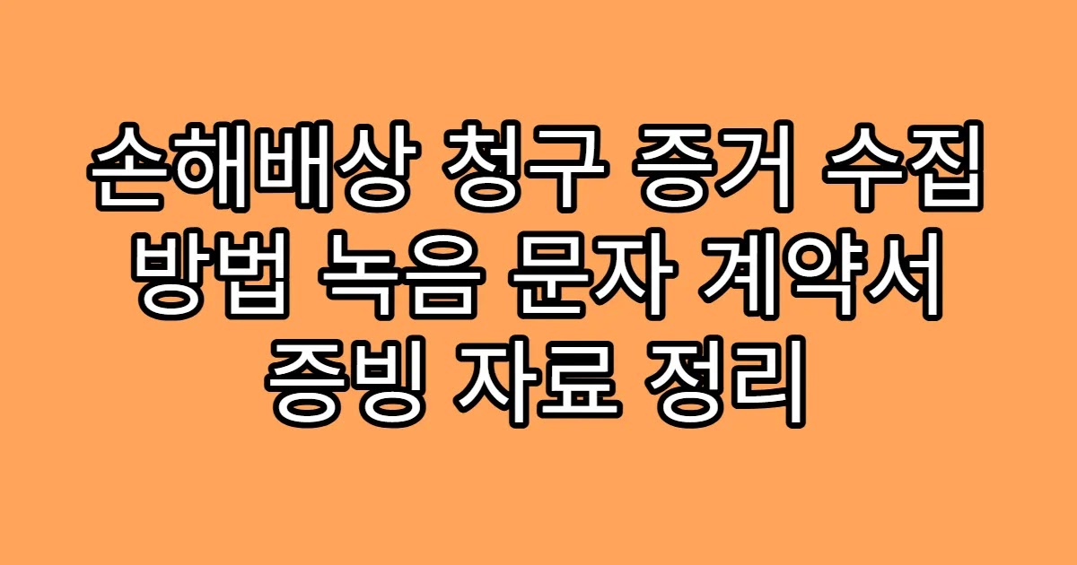 손해배상 청구 증거 수집 방법 녹음 문자 계약서 증빙 자료 정리