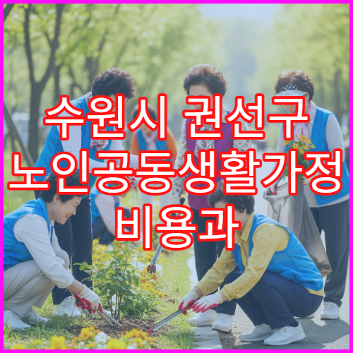 수원시 권선구 노인공동생활가정 비용과 지원 정책 안내