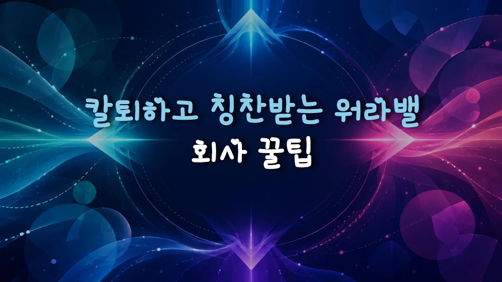 칼퇴하고 칭찬받는 워라밸 회사 꿀팁