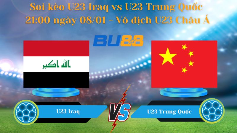 Soi kèo  U23 Iraq vs U23 Trung Quốc 21:00 ngày 08/01