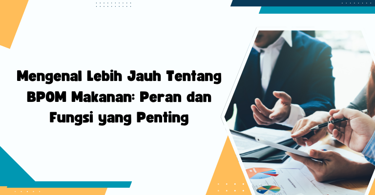 Mengenal Lebih Jauh Tentang BPOM Makanan: Peran dan Fungsi yang Penting
