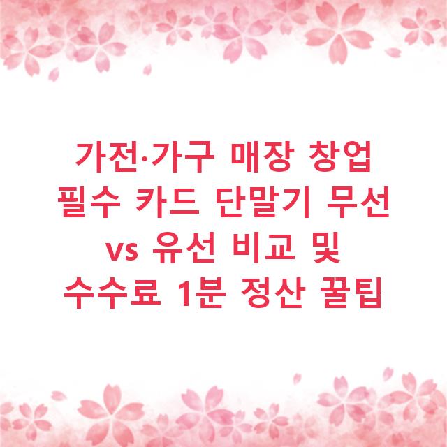 가전·가구 매장 창업 필수 카드 단말기 무선 vs 유선 비교 및 수수료 1분 정산 꿀팁
