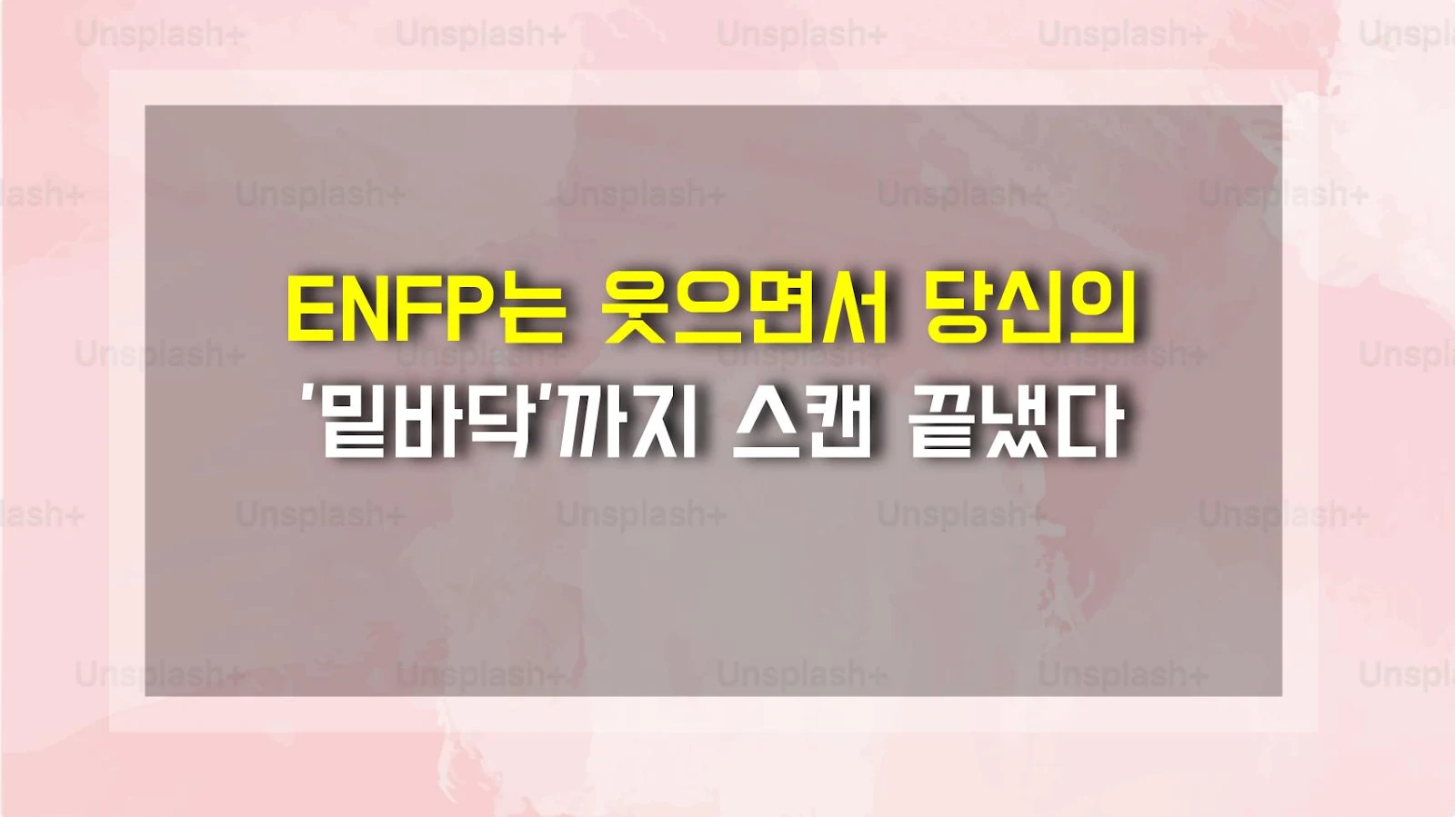 ENFP는 웃으면서 당신의 '밑바닥'까지 스캔 끝냈다