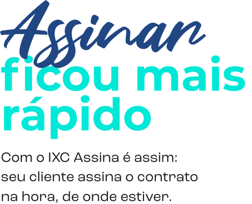 Título: Assinar ficou mais rápido. Com o IXC Assina é assim: seu cliente assina o contrato na hora, de onde estiver.