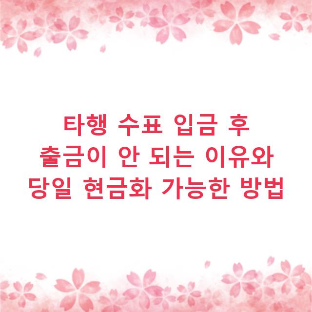 타행 수표 입금 후 출금이 안 되는 이유와 당일 현금화 가능한 방법