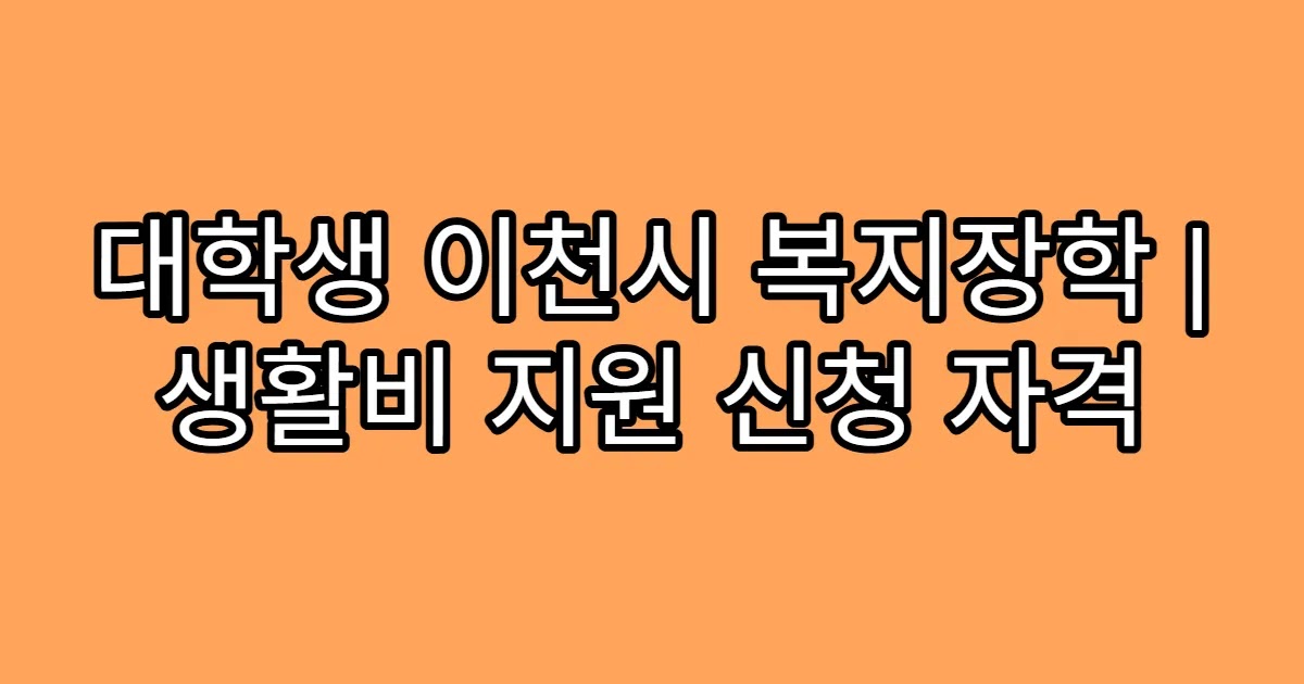 대학생 이천시 복지장학 | 생활비 지원 신청 자격