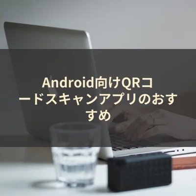 Android向けQRコードスキャンアプリのおすすめ