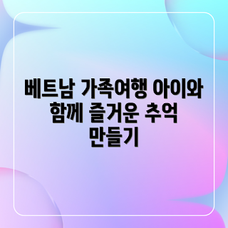 베트남 가족여행, 아이와 함께, 가족 여행, 베트남 여행, 행복한 여행