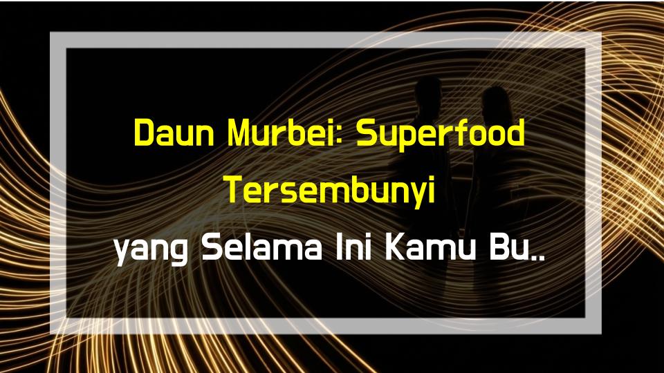 Daun Murbei: Superfood Tersembunyi yang Selama Ini Kamu Buang!
