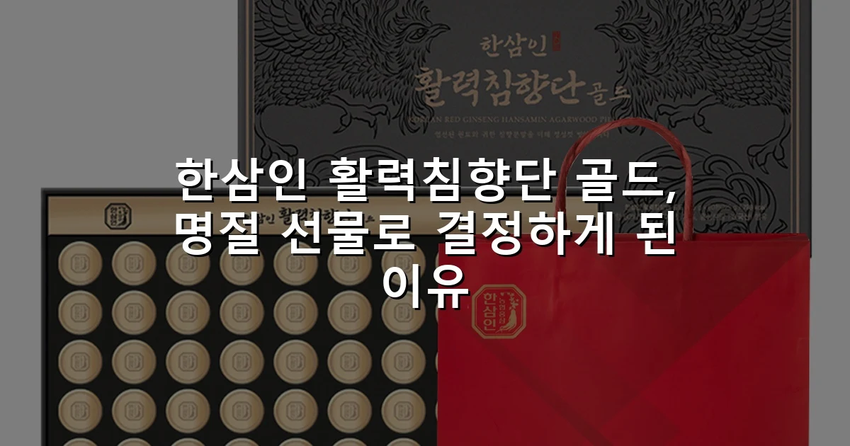 한삼인 활력침향단 골드, 명절 선물로 결정하게 된 이유