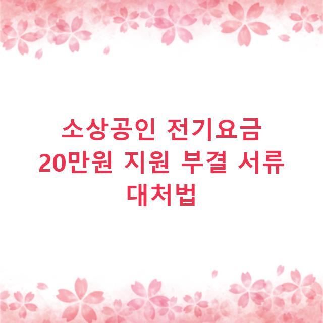 소상공인 전기요금 20만원 지원 부결 서류 대처법