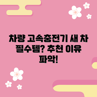 차량용고속충전기, 왜 차량용고속충전기가 필요한가, 새 차 구매 필수 아이템, 차량용고속충전기 추천, 차량용고속충전기 장점