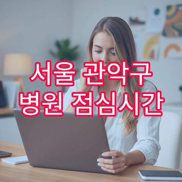 서울 관악구 병원 점심시간 접수 마감 시간 언제까지인지 정확 정리