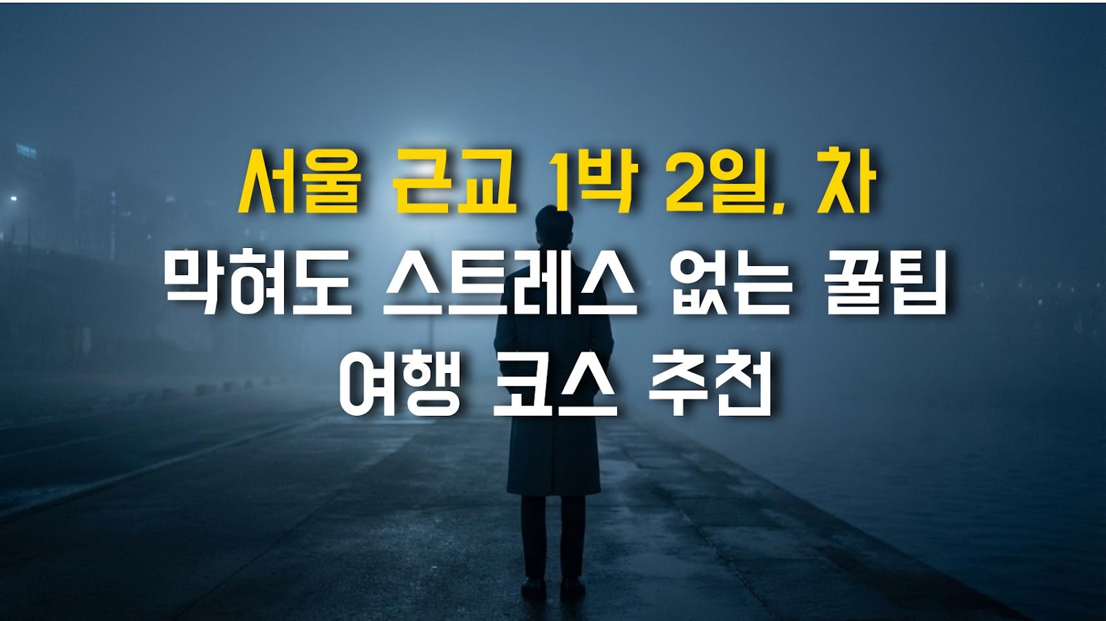 서울 근교 1박 2일, 차 막혀도 스트레스 없는 꿀팁 여행 코스 추천