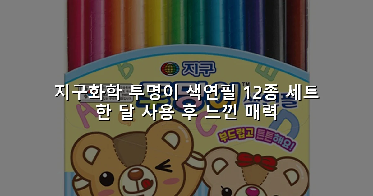 지구화학 투명이 색연필 12종 세트 한 달 사용 후 느낀 매력