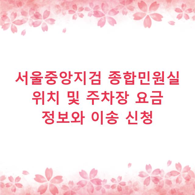 서울중앙지검 종합민원실 위치 및 주차장 요금 정보와 이송 신청