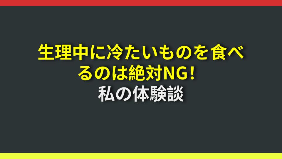 生理中に冷たいものを食べるのは絶対NG！私の体験談