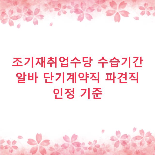조기재취업수당 수습기간 알바 단기계약직 파견직 인정 기준