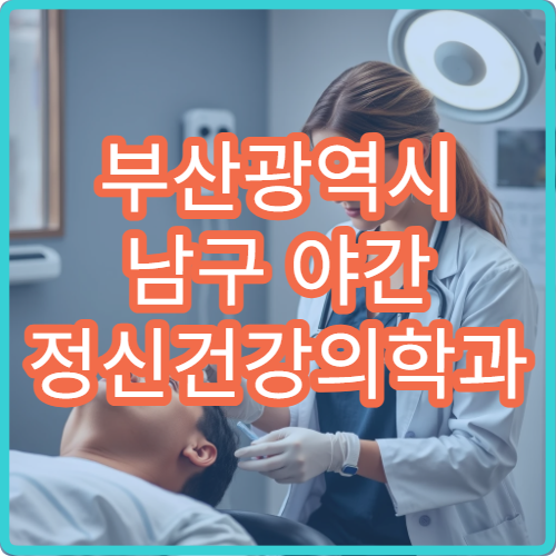 부산광역시 남구 야간 정신건강의학과 심리 상담 가능한 병원