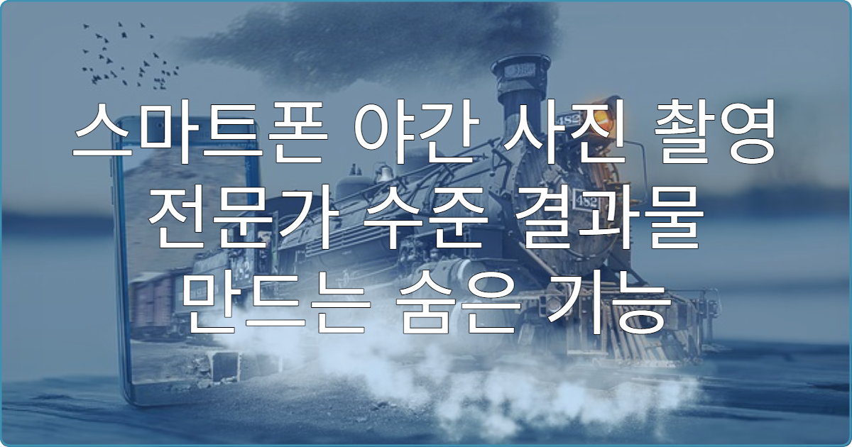 스마트폰 야간 사진 촬영 전문가 수준 결과물 만드는 숨은 기능